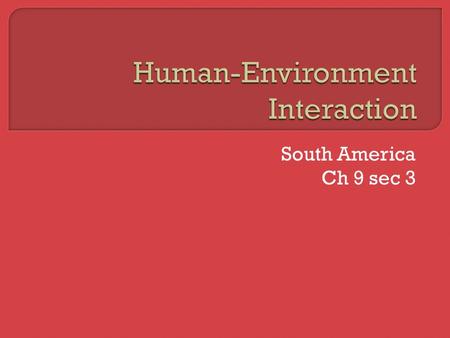 South America Ch 9 sec 3  The native populations first used agriculture to change the landscape. They would clear forest areas, diverted streams, created.