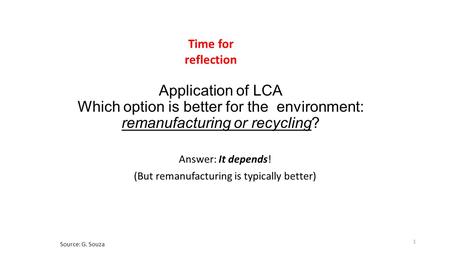 Application of LCA Which option is better for the environment: remanufacturing or recycling? Answer: It depends! (But remanufacturing is typically better)