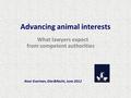 Advancing animal interests What lawyers expect from competent authorities Noor Evertsen, Dier&Recht, June 2012.