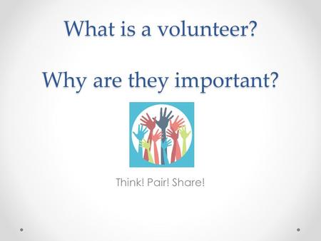 What is a volunteer? Why are they important? Think! Pair! Share!