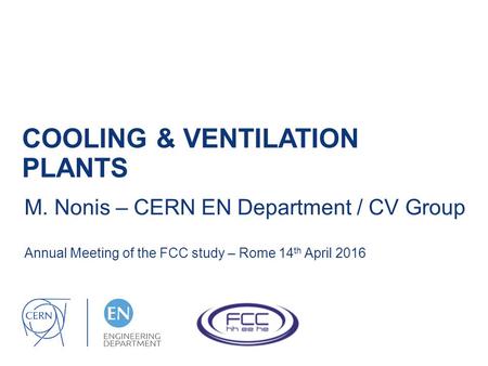 COOLING & VENTILATION PLANTS M. Nonis – CERN EN Department / CV Group Annual Meeting of the FCC study – Rome 14 th April 2016.