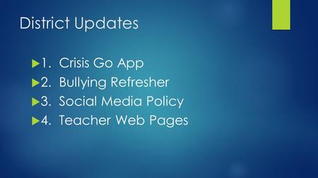 District Updates  1. Crisis Go App  2. Bullying Refresher  3. Social Media Policy  4. Teacher Web Pages.