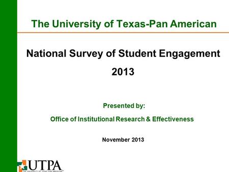 The University of Texas-Pan American National Survey of Student Engagement 2013 Presented by: November 2013 Office of Institutional Research & Effectiveness.