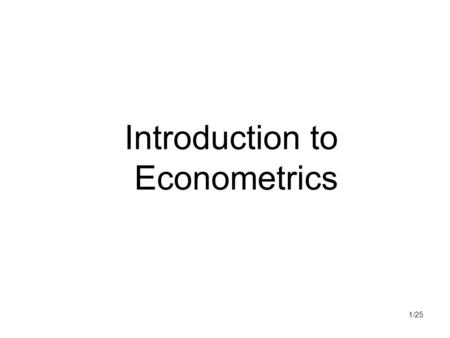 1/25 Introduction to Econometrics. 2/25 Econometrics Econometrics – „economic measurement“ „May be defined as the quantitative analysis of actual economic.