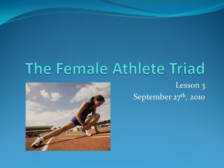 Lesson 3 September 27 th, 2010. What is the Triad? The Female athlete triad is a syndrome of three interrelated conditions that exist on a continuum of.