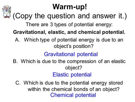 Warm-up! (Copy the question and answer it.) There are 3 types of potential energy: Gravitational, elastic, and chemical potential. A.Which type of potential.