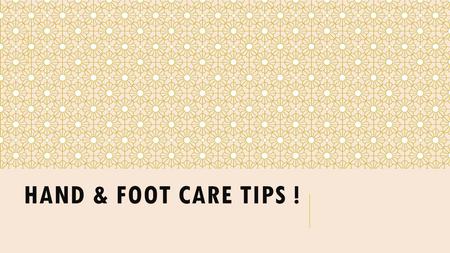 HAND & FOOT CARE TIPS !. SUMMARY OF CONTENT:  Tips to Cleanse Your Foot  Tips to Prevent Sweating in Feet  Tips to Fight Foot Odor  Tips for Cracked.