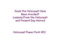 Could the Holocaust Have Been Avoided? Lessons From the Holocaust and Present Day Hatred Holocaust Power Point #11.