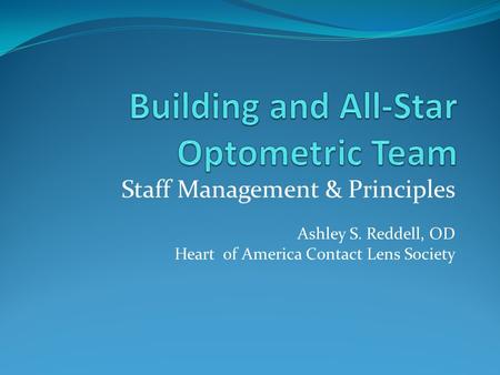 Staff Management & Principles Ashley S. Reddell, OD Heart of America Contact Lens Society.