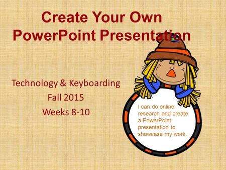 I can do online research and create a PowerPoint presentation to showcase my work. Create Your Own PowerPoint Presentation Technology & Keyboarding Fall.