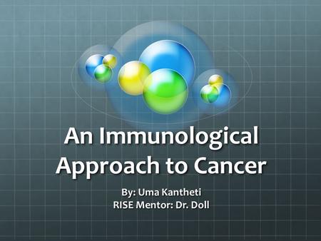 An Immunological Approach to Cancer By: Uma Kantheti RISE Mentor: Dr. Doll.