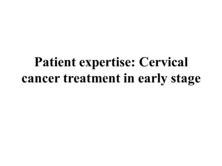 Patient expertise: Cervical cancer treatment in early stage.