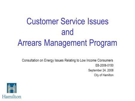 Customer Service Issues and Arrears Management Program Consultation on Energy Issues Relating to Low Income Consumers EB-2008-0150 September 24, 2008 City.