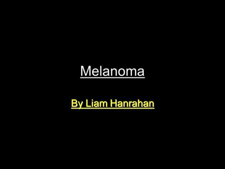 Melanoma By Liam Hanrahan. What is Melanoma? Melanoma is the fourth most common cancer, usually appearing as a pigmented skin lesion. Australia has the.