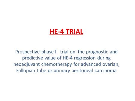 HE-4 TRIAL Prospective phase II trial on the prognostic and predictive value of HE-4 regression during neoadjuvant chemotherapy for advanced ovarian, Fallopian.