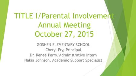 TITLE I/Parental Involvement Annual Meeting October 27, 2015 GOSHEN ELEMENTARY SCHOOL Cheryl Fry, Principal Dr. Renee Perry, Administrative Intern Nakia.