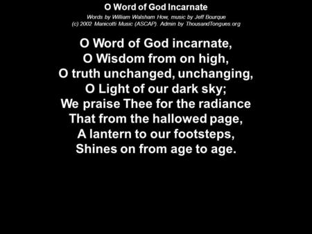 O Word of God Incarnate Words by William Walsham How, music by Jeff Bourque (c) 2002 Manicotti Music (ASCAP). Admin by ThousandTongues.org O Word of God.