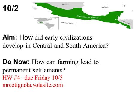 10/2 Aim: How did early civilizations develop in Central and South America? Do Now: How can farming lead to permanent settlements? HW #4 –due Friday 10/5.