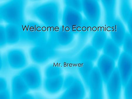 Welcome to Economics! Mr. Brewer. LEARNING TARGETS  To understand the concept of scarcity, and give real-world examples of it.  To understand and give.