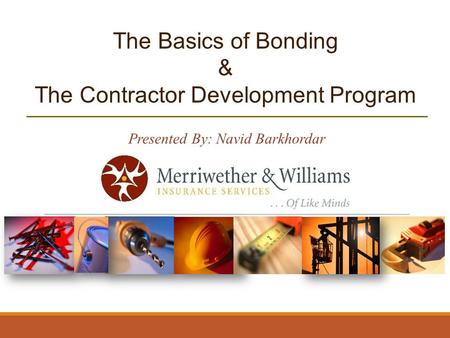 The Basics of Bonding & The Contractor Development Program Presented By: Navid Barkhordar.