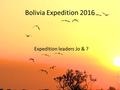 Bolivia Expedition 2016 Expedition leaders Jo & ?.