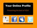 Your Online Profile Presenting the best of YOU!. Social Networking, Are you online? Many students today have profiles on social networks such as Facebook.