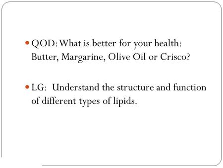 AP Biology QOD: What is better for your health: Butter, Margarine, Olive Oil or Crisco? LG: Understand the structure and function of different types of.