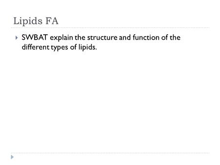 Lipids FA  SWBAT explain the structure and function of the different types of lipids.