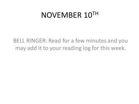 NOVEMBER 10 TH BELL RINGER: Read for a few minutes and you may add it to your reading log for this week.