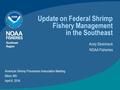 Update on Federal Shrimp Fishery Management in the Southeast Andy Strelcheck NOAA Fisheries Southeast Region American Shrimp Processors Association Meeting.