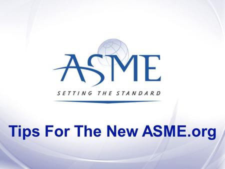 Tips For The New ASME.org. Build an online community by adding interactive features to ASME.org and give engineers and others additional reasons to be.