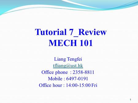 Tutorial 7_Review MECH 101 Liang Tengfei Office phone : 2358-8811 Mobile : 6497-0191 Office hour : 14:00-15:00 Fri 1.