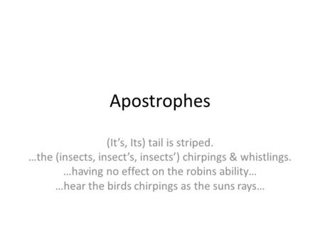 Apostrophes (It’s, Its) tail is striped. …the (insects, insect’s, insects’) chirpings & whistlings. …having no effect on the robins ability… …hear the.