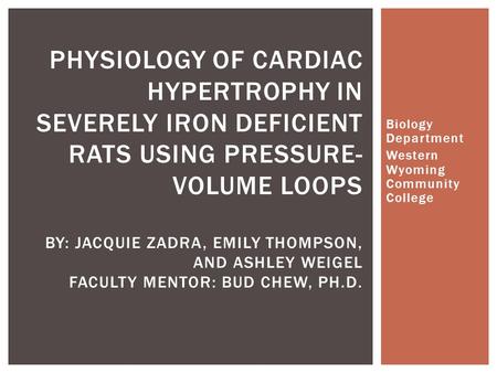 Biology Department Western Wyoming Community College PHYSIOLOGY OF CARDIAC HYPERTROPHY IN SEVERELY IRON DEFICIENT RATS USING PRESSURE- VOLUME LOOPS BY: