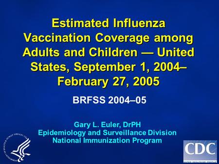 Estimated Influenza Vaccination Coverage among Adults and Children — United States, September 1, 2004– February 27, 2005 BRFSS 2004–05 Gary L. Euler, DrPH.