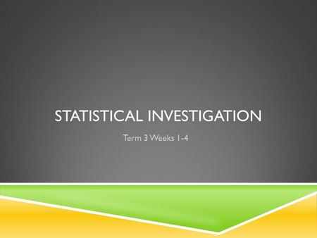 STATISTICAL INVESTIGATION Term 3 Weeks 1-4. STATISTICS OVERVIEW Over the next four weeks you will be completing a statistical investigation To complete.