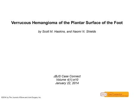 Verrucous Hemangioma of the Plantar Surface of the Foot by Scott M. Haskins, and Naomi N. Shields JBJS Case Connect Volume 4(1):e10 January 22, 2014 ©2014.