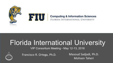 Florida International University VIP Consortium Meeting ● May 12-13, 2016 Francisco R. Ortega, Ph.D. Masoud Sadjadi, Ph.D. Mohsen Taheri.