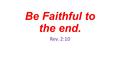 Be Faithful to the end. Rev. 2:10. Daniel Purposed In HIS HEART That He would not defile Himself…Dan.1:8.