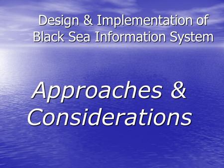 Design & Implementation of Black Sea Information System Approaches & Considerations.