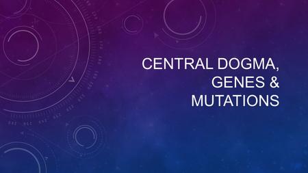 CENTRAL DOGMA, GENES & MUTATIONS. Central Dogma After the discovery of DNA’s structure, scientists turned to investigating how DNA served as a genetic.