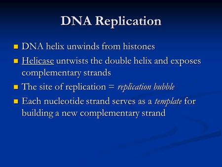 DNA Replication DNA helix unwinds from histones DNA helix unwinds from histones Helicase untwists the double helix and exposes complementary strands Helicase.