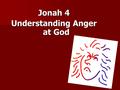 Jonah 4 Understanding Anger at God. Going Postal Going Postal Domestic violence Domestic violence Child abuse Child abuse Road rage Road rage Sports rage.