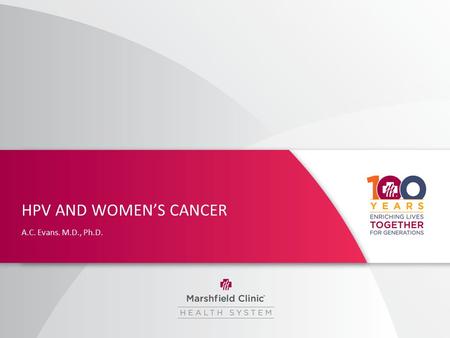 HPV AND WOMEN’S CANCER A.C. Evans. M.D., Ph.D.. HPV and Women’s Cancer I have no relevant financial relationships with the manufacturer(s) of any commercial.