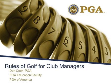 Rules of Golf for Club Managers Don Cook, PGA PGA Education Faculty PGA of America.