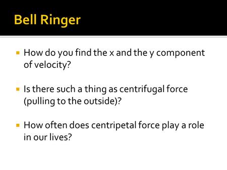  How do you find the x and the y component of velocity?  Is there such a thing as centrifugal force (pulling to the outside)?  How often does centripetal.