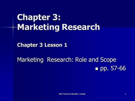 Chapter 3: Marketing Research Chapter 3 Lesson 1 Marketing Research: Role and Scope pp. 57-66 pp. 57-66 2007 Pearson Education Canada1.