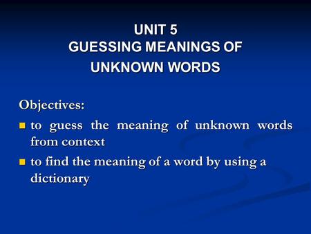 UNIT 5 GUESSING MEANINGS OF UNKNOWN WORDS