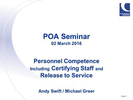 Slide 1 POA Seminar 02 March 2016 Personnel Competence Including Certifying Staff and Release to Service Andy Swift / Michael Greer.