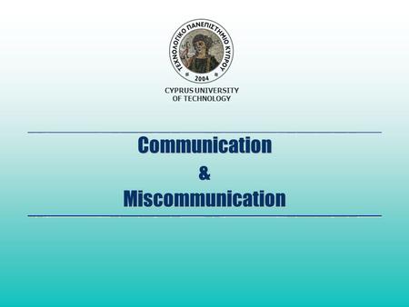 CYPRUS UNIVERSITY OF TECHNOLOGY Communication & Miscommunication.